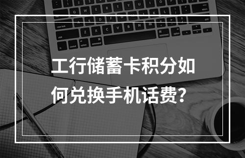 工行储蓄卡积分如何兑换手机话费？