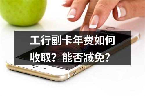 工行副卡年费如何收取？能否减免？