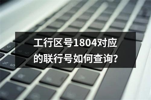 工行区号1804对应的联行号如何查询？