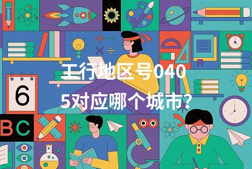 工行地区号0405对应哪个城市？