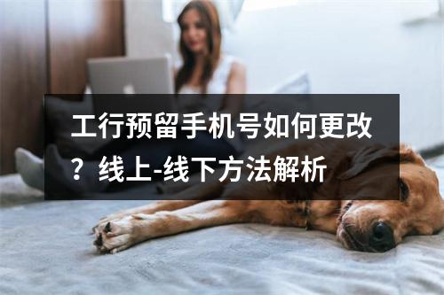 工行预留手机号如何更改？线上-线下方法解析