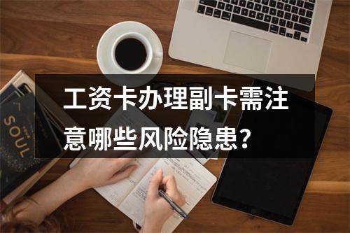 工资卡办理副卡需注意哪些风险隐患？