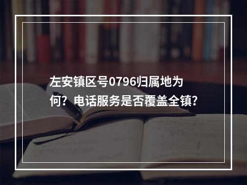左安镇区号0796归属地为何？电话服务是否覆盖全镇？