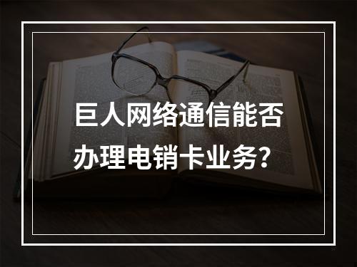 巨人网络通信能否办理电销卡业务？