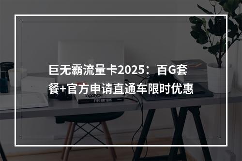 巨无霸流量卡2025：百G套餐+官方申请直通车限时优惠