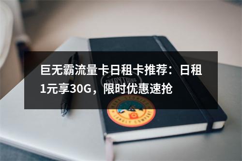 巨无霸流量卡日租卡推荐：日租1元享30G，限时优惠速抢