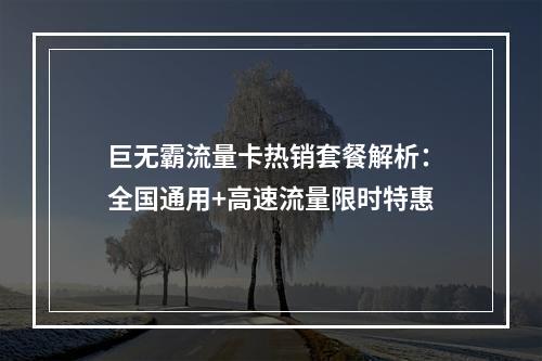 巨无霸流量卡热销套餐解析：全国通用+高速流量限时特惠