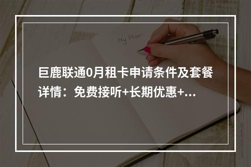 巨鹿联通0月租卡申请条件及套餐详情：免费接听+长期优惠+大流量