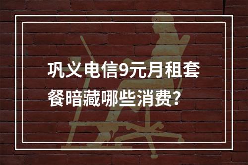 巩义电信9元月租套餐暗藏哪些消费？