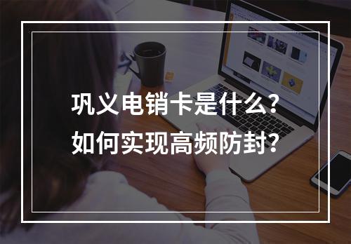 巩义电销卡是什么？如何实现高频防封？