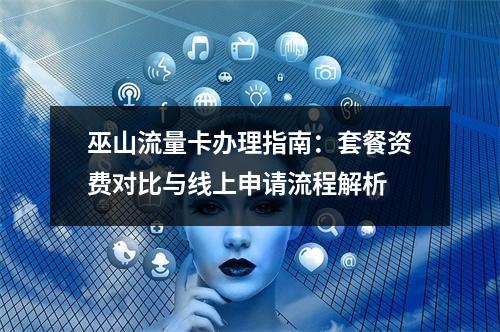 巫山流量卡办理指南：套餐资费对比与线上申请流程解析