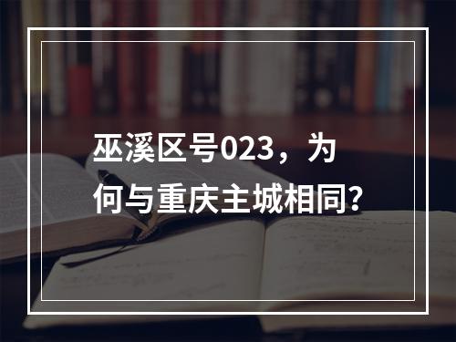 巫溪区号023，为何与重庆主城相同？
