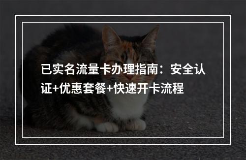已实名流量卡办理指南：安全认证+优惠套餐+快速开卡流程