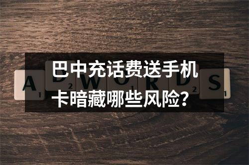 巴中充话费送手机卡暗藏哪些风险？