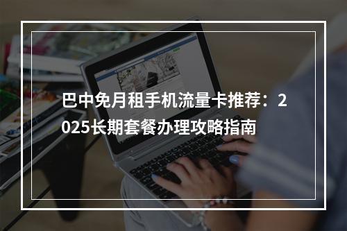 巴中免月租手机流量卡推荐：2025长期套餐办理攻略指南