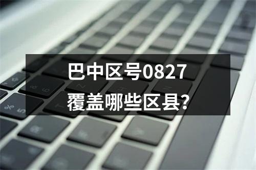 巴中区号0827覆盖哪些区县？