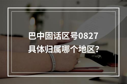 巴中固话区号0827具体归属哪个地区？