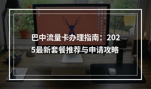 巴中流量卡办理指南：2025最新套餐推荐与申请攻略