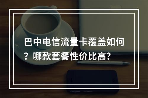 巴中电信流量卡覆盖如何？哪款套餐性价比高？
