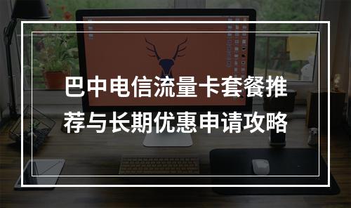 巴中电信流量卡套餐推荐与长期优惠申请攻略