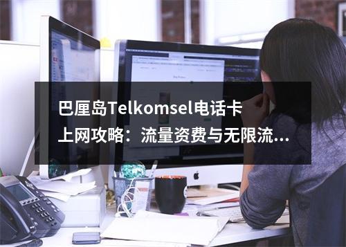 巴厘岛Telkomsel电话卡上网攻略：流量资费与无限流量指南
