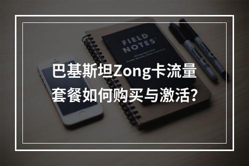 巴基斯坦Zong卡流量套餐如何购买与激活？