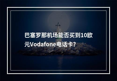 巴塞罗那机场能否买到10欧元Vodafone电话卡？