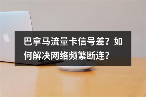 巴拿马流量卡信号差？如何解决网络频繁断连？