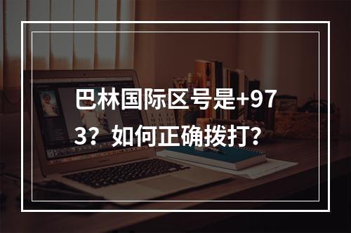 巴林国际区号是+973？如何正确拨打？