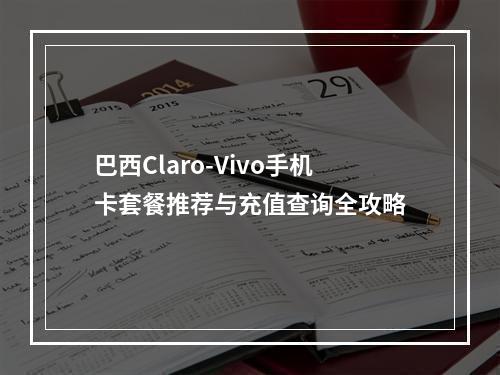 巴西Claro-Vivo手机卡套餐推荐与充值查询全攻略
