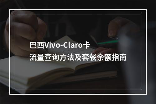 巴西Vivo-Claro卡流量查询方法及套餐余额指南