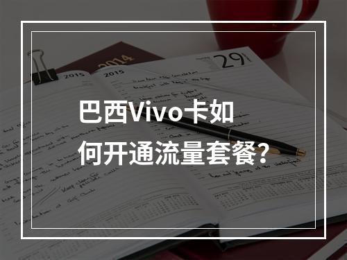 巴西Vivo卡如何开通流量套餐？