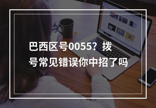 巴西区号0055？拨号常见错误你中招了吗