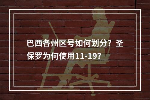 巴西各州区号如何划分？圣保罗为何使用11-19？