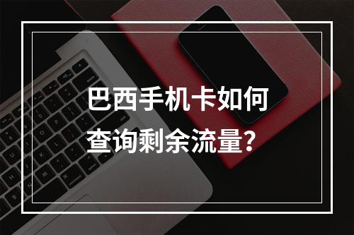 巴西手机卡如何查询剩余流量？