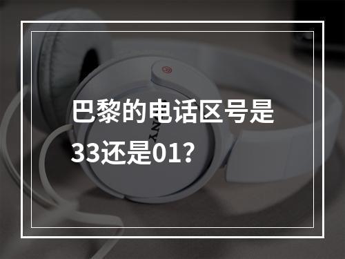 巴黎的电话区号是33还是01？