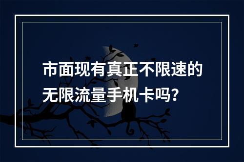 市面现有真正不限速的无限流量手机卡吗？