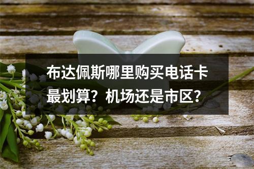 布达佩斯哪里购买电话卡最划算？机场还是市区？