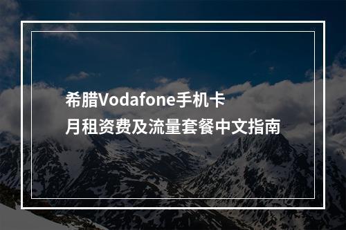 希腊Vodafone手机卡月租资费及流量套餐中文指南