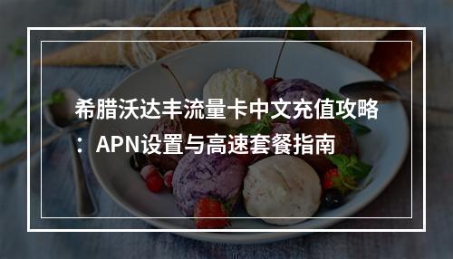 希腊沃达丰流量卡中文充值攻略：APN设置与高速套餐指南