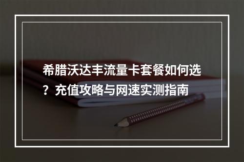 希腊沃达丰流量卡套餐如何选？充值攻略与网速实测指南