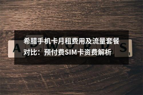 希腊手机卡月租费用及流量套餐对比：预付费SIM卡资费解析