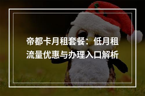 帝都卡月租套餐：低月租流量优惠与办理入口解析