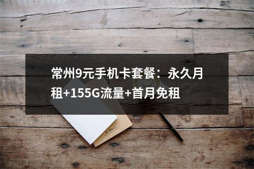 常州9元手机卡套餐：永久月租+155G流量+首月免租
