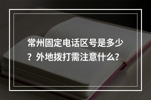 常州固定电话区号是多少？外地拨打需注意什么？