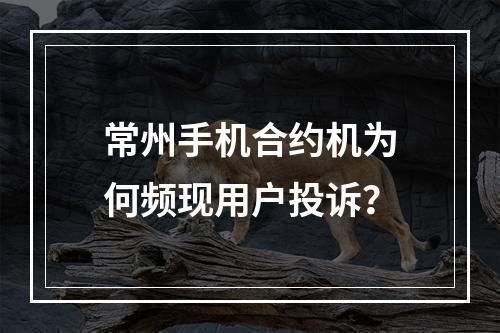 常州手机合约机为何频现用户投诉？