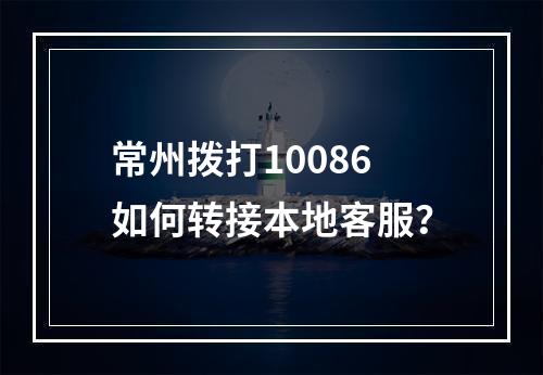 常州拨打10086如何转接本地客服？