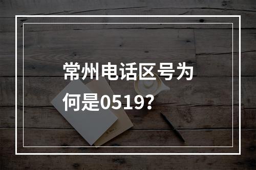 常州电话区号为何是0519？