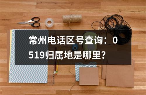 常州电话区号查询：0519归属地是哪里？