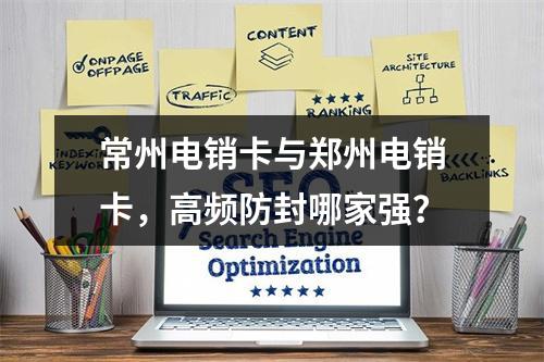 常州电销卡与郑州电销卡，高频防封哪家强？
